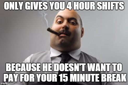 Scumbag Boss Meme | ONLY GIVES YOU 4 HOUR SHIFTS BECAUSE HE DOESN'T WANT TO PAY FOR YOUR 15 MINUTE BREAK | image tagged in memes,scumbag boss,AdviceAnimals | made w/ Imgflip meme maker