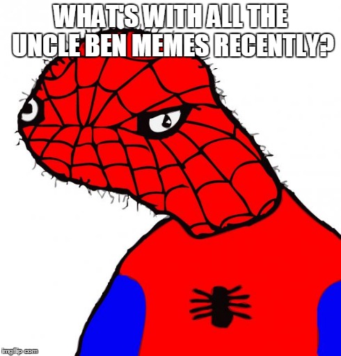 Spoderman | WHAT'S WITH ALL THE UNCLE BEN MEMES RECENTLY? | image tagged in spoderman | made w/ Imgflip meme maker