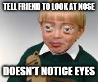 Funny "nose" kid | TELL FRIEND TO LOOK AT NOSE DOESN'T NOTICE EYES | image tagged in funny eyes kid,funny,hilarious,meme | made w/ Imgflip meme maker