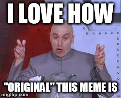 Dr Evil Laser Meme | I LOVE HOW "ORIGINAL" THIS MEME IS | image tagged in memes,dr evil laser | made w/ Imgflip meme maker