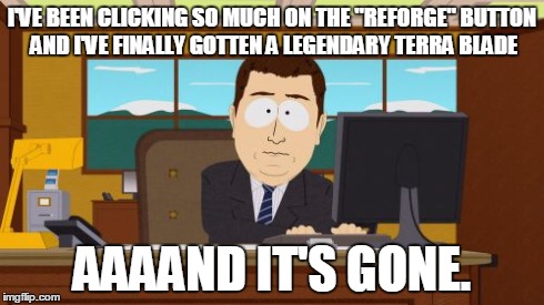 Aaaaand Its Gone Meme | I'VE BEEN CLICKING SO MUCH ON THE "REFORGE" BUTTON AND I'VE FINALLY GOTTEN A LEGENDARY TERRA BLADE AAAAND IT'S GONE. | image tagged in memes,aaaaand its gone | made w/ Imgflip meme maker