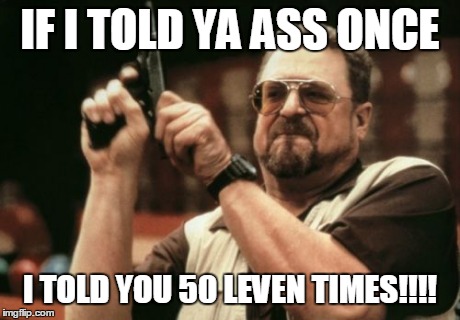 Am I The Only One Around Here Meme | IF I TOLD YA ASS ONCE I TOLD YOU 50 LEVEN TIMES!!!! | image tagged in memes,am i the only one around here | made w/ Imgflip meme maker