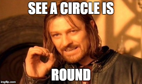 One Does Not Simply Meme | SEE A CIRCLE IS ROUND | image tagged in memes,one does not simply | made w/ Imgflip meme maker