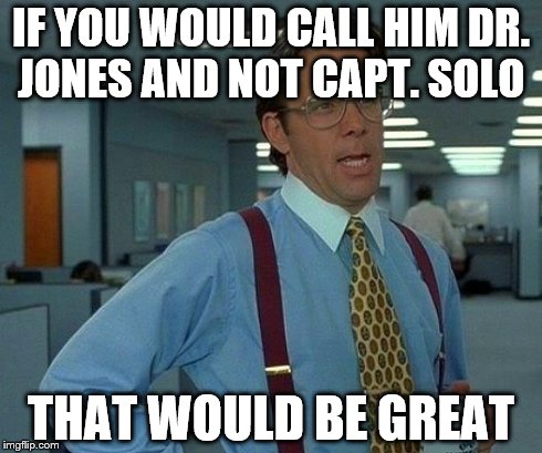 That Would Be Great Meme | IF YOU WOULD CALL HIM DR. JONES AND NOT CAPT. SOLO THAT WOULD BE GREAT | image tagged in memes,that would be great | made w/ Imgflip meme maker