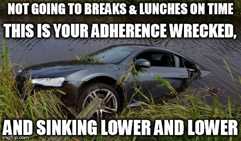 Adherence Wrecked | NOT GOING TO BREAKS & LUNCHES ON TIME AND SINKING LOWER AND LOWER THIS IS YOUR ADHERENCE WRECKED, | image tagged in adherence | made w/ Imgflip meme maker