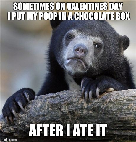 Confession Bear | SOMETIMES ON VALENTINES DAY I PUT MY POOP IN A CHOCOLATE BOX AFTER I ATE IT | image tagged in memes,confession bear | made w/ Imgflip meme maker