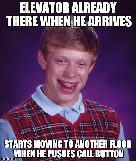 Bad Luck Brian Meme | ELEVATOR ALREADY THERE WHEN HE ARRIVES STARTS MOVING TO ANOTHER FLOOR WHEN HE PUSHES CALL BUTTON | image tagged in memes,bad luck brian | made w/ Imgflip meme maker