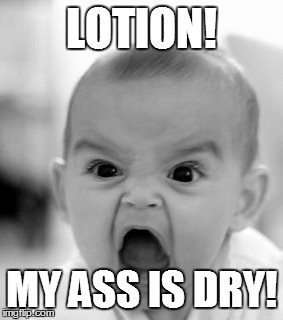 Angry Baby Meme | LOTION! MY ASS IS DRY! | image tagged in memes,angry baby | made w/ Imgflip meme maker