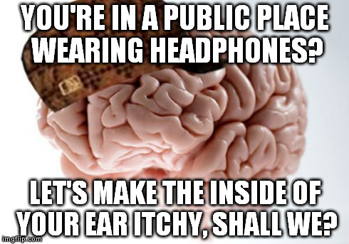 brain, why do you want to embarass me so much? | YOU'RE IN A PUBLIC PLACE WEARING HEADPHONES? LET'S MAKE THE INSIDE OF YOUR EAR ITCHY, SHALL WE? | image tagged in memes,scumbag brain | made w/ Imgflip meme maker