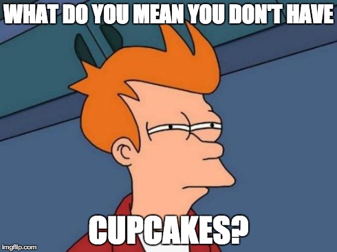 Cupcakes | WHAT DO YOU MEAN YOU DON'T HAVE CUPCAKES? | image tagged in memes,futurama fry,cupcakes | made w/ Imgflip meme maker