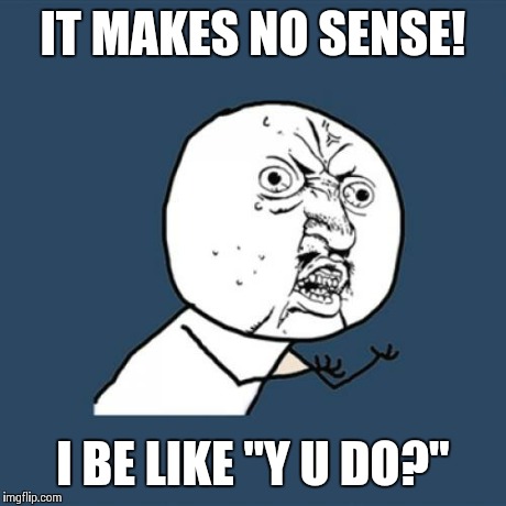 Y U No Meme | IT MAKES NO SENSE! I BE LIKE "Y U DO?" | image tagged in memes,y u no | made w/ Imgflip meme maker