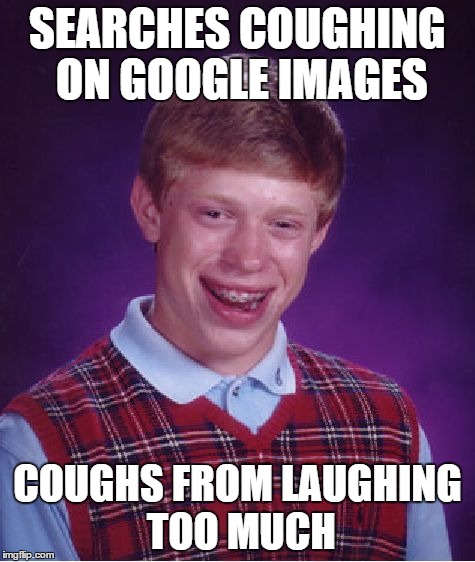 Bad Luck Brian Meme | SEARCHES COUGHING ON GOOGLE IMAGES COUGHS FROM LAUGHING TOO MUCH | image tagged in memes,bad luck brian | made w/ Imgflip meme maker