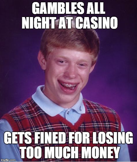 Bad Luck Brian Meme | GAMBLES ALL NIGHT AT CASINO GETS FINED FOR LOSING TOO MUCH MONEY | image tagged in memes,bad luck brian | made w/ Imgflip meme maker