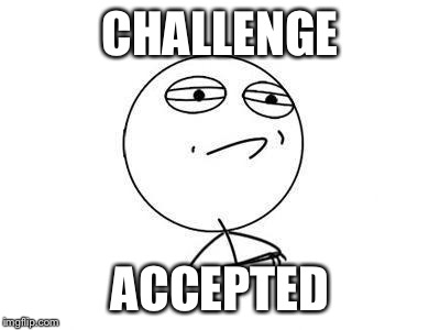 Challenge accepted | CHALLENGE ACCEPTED | image tagged in challenge accepted | made w/ Imgflip meme maker