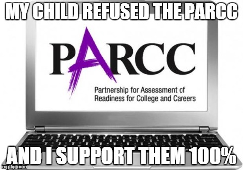Parcc Test | MY CHILD REFUSED THE PARCC AND I SUPPORT THEM 100% | image tagged in parcc test | made w/ Imgflip meme maker