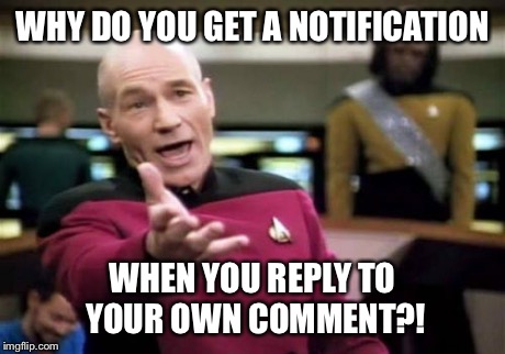 Picard Wtf | WHY DO YOU GET A NOTIFICATION WHEN YOU REPLY TO YOUR OWN COMMENT?! | image tagged in memes,picard wtf | made w/ Imgflip meme maker