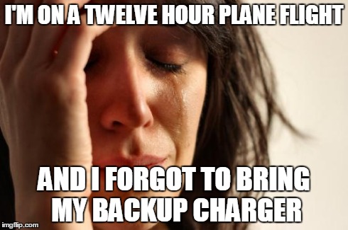 First World Problems | I'M ON A TWELVE HOUR PLANE FLIGHT AND I FORGOT TO BRING MY BACKUP CHARGER | image tagged in memes,first world problems | made w/ Imgflip meme maker