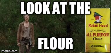 LOOK AT THE FLOUR | image tagged in look at the flour | made w/ Imgflip meme maker