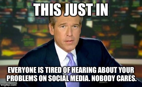 Brian Williams Was There Meme | THIS JUST IN EVERYONE IS TIRED OF HEARING ABOUT YOUR PROBLEMS ON SOCIAL MEDIA. NOBODY CARES. | image tagged in memes,brian williams was there | made w/ Imgflip meme maker