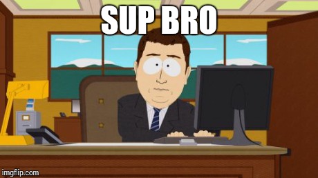 Aaaaand Its Gone | SUP BRO | image tagged in memes,aaaaand its gone | made w/ Imgflip meme maker