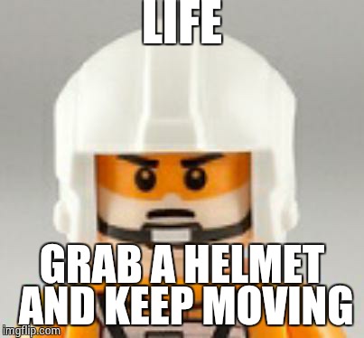 LIFE GRAB A HELMET AND KEEP MOVING | image tagged in life,keep moving,helmet,lego,meme | made w/ Imgflip meme maker