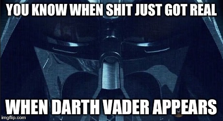 Crud | YOU KNOW WHEN SHIT JUST GOT REAL WHEN DARTH VADER APPEARS | image tagged in star wars,darth vader | made w/ Imgflip meme maker