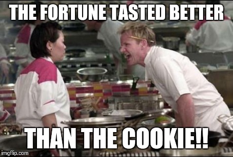 Fortune Cookies | THE FORTUNE TASTED BETTER THAN THE COOKIE!! | image tagged in memes,angry chef gordon ramsay,cookies,gordon ramsey,funny,funny memes | made w/ Imgflip meme maker