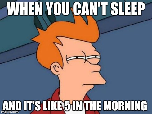 Futurama Fry | WHEN YOU CAN'T SLEEP AND IT'S LIKE 5 IN THE MORNING | image tagged in memes,futurama fry | made w/ Imgflip meme maker