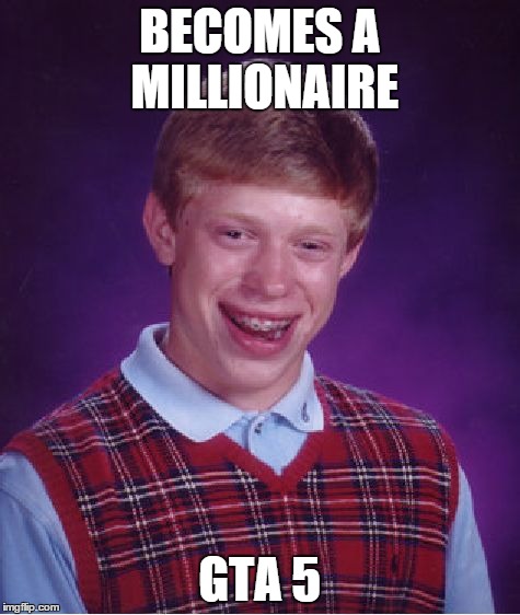 Bad Luck Brian Meme | BECOMES A MILLIONAIRE GTA 5 | image tagged in memes,bad luck brian | made w/ Imgflip meme maker