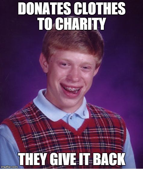 Bad Luck Brian | DONATES CLOTHES TO CHARITY THEY GIVE IT BACK | image tagged in memes,bad luck brian | made w/ Imgflip meme maker