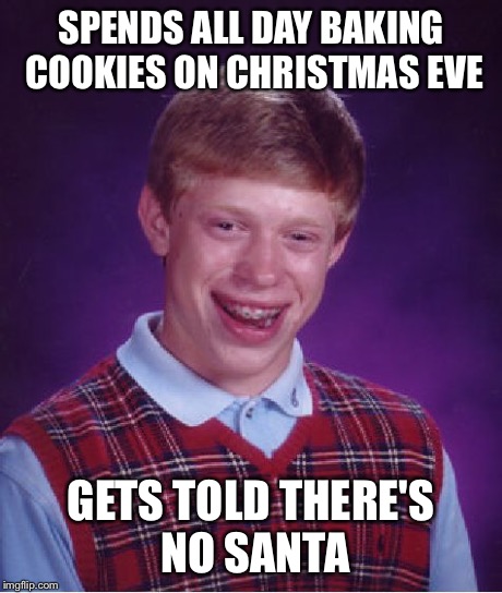 Bad Luck Brian Meme | SPENDS ALL DAY BAKING COOKIES ON CHRISTMAS EVE GETS TOLD THERE'S NO SANTA | image tagged in memes,bad luck brian | made w/ Imgflip meme maker