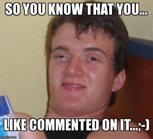 10 Guy Meme | SO YOU KNOW THAT YOU... LIKE COMMENTED ON IT...;-) | image tagged in memes,10 guy | made w/ Imgflip meme maker