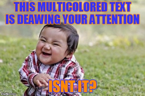 Evil Toddler | THIS MULTICOLORED TEXT IS DEAWING YOUR ATTENTION ISNT IT? | image tagged in memes,evil toddler | made w/ Imgflip meme maker