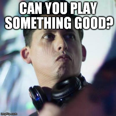 DJ Request | CAN YOU PLAY SOMETHING GOOD? | image tagged in dj request | made w/ Imgflip meme maker