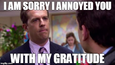 Sorry I annoyed you | I AM SORRY I ANNOYED YOU WITH MY GRATITUDE | image tagged in sorry i annoyed you | made w/ Imgflip meme maker