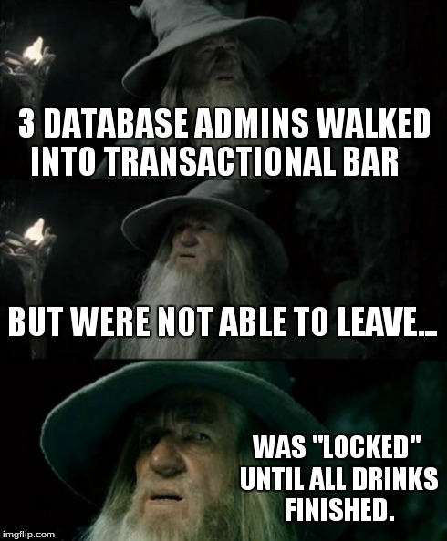 Confused Gandalf Meme | 3 DATABASE ADMINS WALKED INTO TRANSACTIONAL BAR BUT WERE NOT ABLE TO LEAVE... WAS "LOCKED" UNTIL ALL DRINKS FINISHED. | image tagged in memes,confused gandalf | made w/ Imgflip meme maker