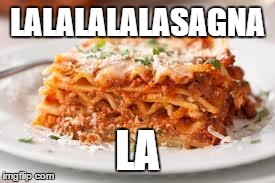 lasagna | LALALALALASAGNA LA | image tagged in lasagna | made w/ Imgflip meme maker