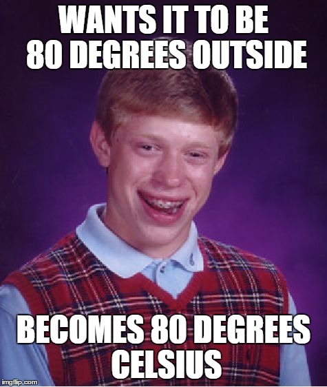 Bad Luck Brian Meme | WANTS IT TO BE 80 DEGREES OUTSIDE BECOMES 80 DEGREES CELSIUS | image tagged in memes,bad luck brian | made w/ Imgflip meme maker