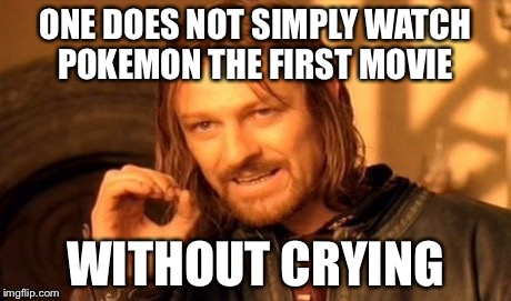 One Does Not Simply Meme | ONE DOES NOT SIMPLY WATCH POKEMON THE FIRST MOVIE WITHOUT CRYING | image tagged in memes,one does not simply | made w/ Imgflip meme maker