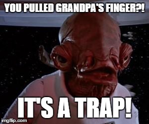 Admiral Ackbar | YOU PULLED GRANDPA'S FINGER?! IT'S A TRAP! | image tagged in admiral ackbar | made w/ Imgflip meme maker