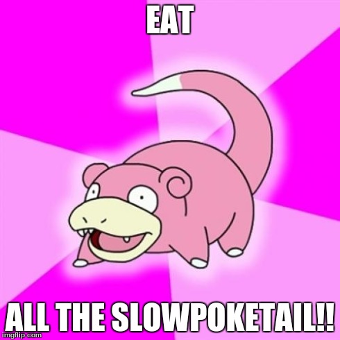 Wrong meme... | EAT ALL THE SLOWPOKETAIL!! | image tagged in memes,slowpoke | made w/ Imgflip meme maker