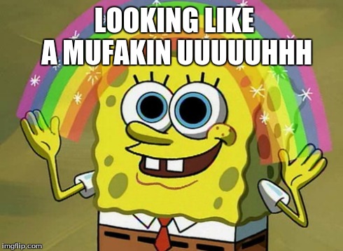 Imagination Spongebob | LOOKING LIKE A MUFAKIN UUUUUHHH | image tagged in memes,imagination spongebob | made w/ Imgflip meme maker