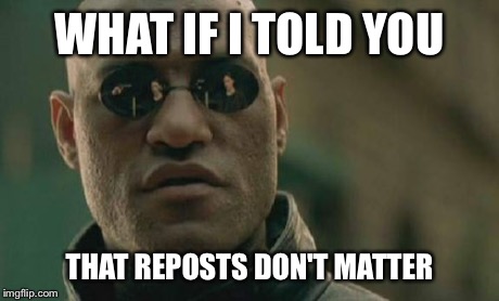 Matrix Morpheus Meme | WHAT IF I TOLD YOU THAT REPOSTS DON'T MATTER | image tagged in memes,matrix morpheus | made w/ Imgflip meme maker