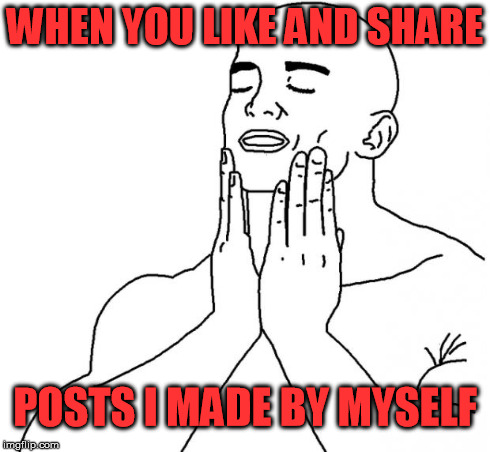 Feels Good Man | WHEN YOU LIKE AND SHARE POSTS I MADE BY MYSELF | image tagged in feels good man | made w/ Imgflip meme maker