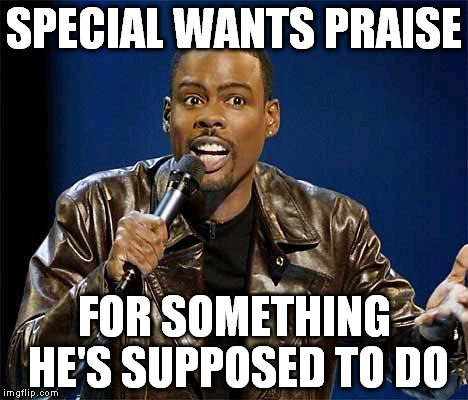 Chris Rock | SPECIAL WANTS PRAISE FOR SOMETHING HE'S SUPPOSED TO DO | image tagged in chris rock | made w/ Imgflip meme maker