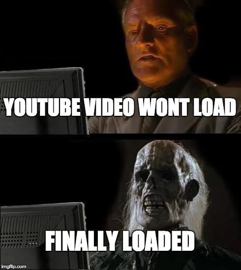 IT WON'T LOAD | YOUTUBE VIDEO WONT LOAD FINALLY LOADED | image tagged in memes,ill just wait here,youtube | made w/ Imgflip meme maker