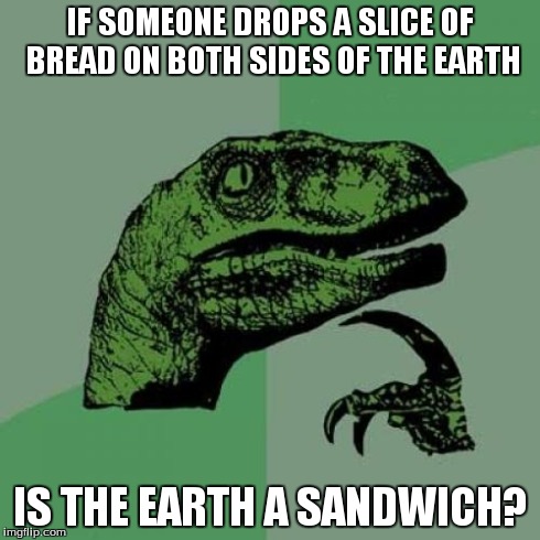 Philosoraptor Meme | IF SOMEONE DROPS A SLICE OF BREAD ON BOTH SIDES OF THE EARTH IS THE EARTH A SANDWICH? | image tagged in memes,philosoraptor | made w/ Imgflip meme maker