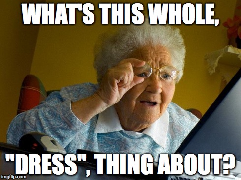 Grandma Finds The Internet | WHAT'S THIS WHOLE, "DRESS", THING ABOUT? | image tagged in memes,grandma finds the internet | made w/ Imgflip meme maker