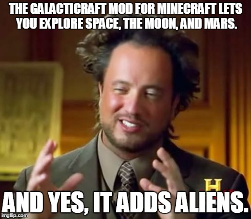 Ancient Aliens Meme | THE GALACTICRAFT MOD FOR MINECRAFT LETS YOU EXPLORE SPACE, THE MOON, AND MARS. AND YES, IT ADDS ALIENS. | image tagged in memes,ancient aliens | made w/ Imgflip meme maker