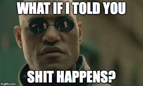 shit happens | WHAT IF I TOLD YOU SHIT HAPPENS? | image tagged in memes,matrix morpheus | made w/ Imgflip meme maker